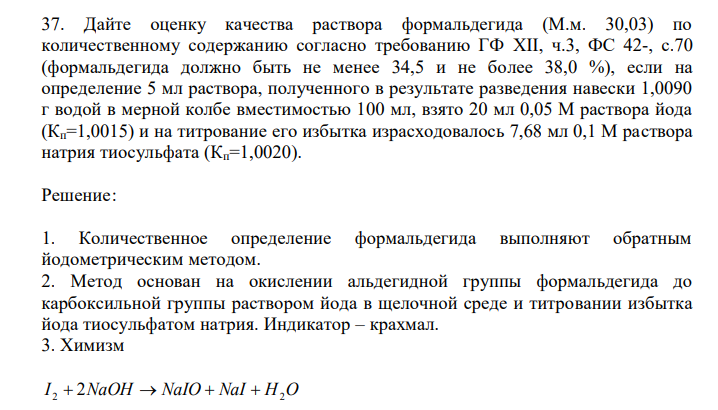  Дайте оценку качества раствора формальдегида (М.м. 30,03) по количественному содержанию согласно требованию ГФ XII, ч.3, ФС 42-, с.70 (формальдегида должно быть не менее 34,5 и не более 38,0 %), если на определение 5 мл раствора, полученного в результате разведения навески 1,0090 г водой в мерной колбе вместимостью 100 мл, взято 20 мл 0,05 М раствора йода (Кп=1,0015) и на титрование его избытка израсходовалось 7,68 мл 0,1 М раствора натрия тиосульфата (Кп=1,0020). 