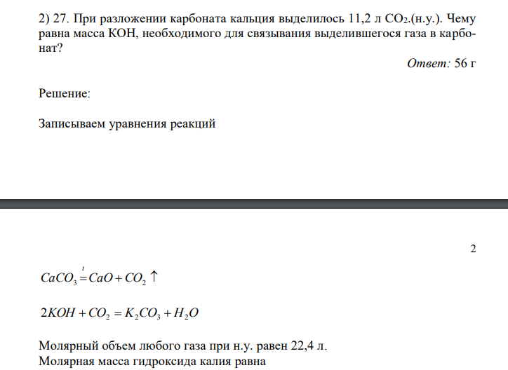 При разложении карбоната кальция выделилось 11,2 л СО2.(н.у.). Чему равна масса КОН, необходимого для связывания выделившегося газа в карбонат?  