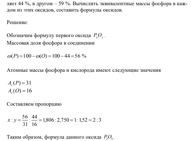 Фосфор образует два оксида, содержание кислорода в одном из них состав- 14 ляет 44 %, в другом – 59 %. Вычислить эквивалентные массы фосфора в каждом из этих оксидов, составить формулы оксидов. 