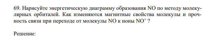 Нарисуйте энергетическую диаграмму образования NO по методу молекулярных орбиталей. Как изменяются магнитные свойства молекулы и прочность связи при переходе от молекулы NO к ионы NO+ ? 