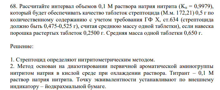  Рассчитайте интервал объемов 0,1 М раствора натрия нитрита (Kп = 0,9979), который будет обеспечивать качество таблеток стрептоцида (М.м. 172,21) 0,5 г по количественному содержанию с учетом требования ГФ X, ст.634 (стрептоцида должно быть 0,475-0,525 г), считая среднюю массу одной таблетки), если навеска порошка растертых таблеток 0,2500 г. Средняя масса одной таблетки 0,650 г. 