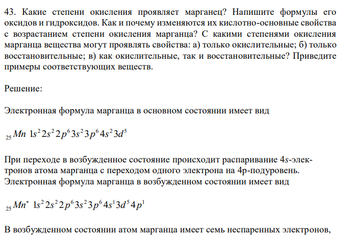  Какие степени окисления проявляет марганец? Напишите формулы его оксидов и гидроксидов. Как и почему изменяются их кислотно-основные свойства с возрастанием степени окисления марганца? С какими степенями окисления марганца вещества могут проявлять свойства: а) только окислительные; б) только восстановительные; в) как окислительные, так и восстановительные? Приведите примеры соответствующих веществ. 