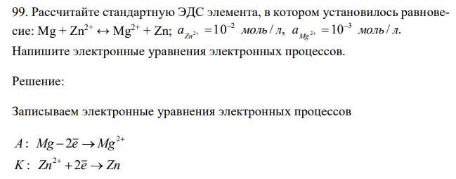  Рассчитайте стандартную ЭДС элемента, в котором установилось равновесие: Mg + Zn2+ ↔ Mg2+ + Zn; 10 / , 10 / . 2 3 a 2 моль л a 2 моль л Zn Mg       Напишите электронные уравнения электронных процессов. 