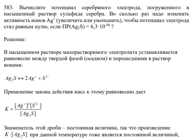  Вычислите потенциал серебряного электрода, погруженного в насыщенный раствор сульфида серебра. Во сколько раз надо изменить активность ионов Ag+ (увеличить или уменьшить), чтобы потенциал электрода стал равным нулю, если ПР(Ag2S) = 6,3·10-50 ? 
