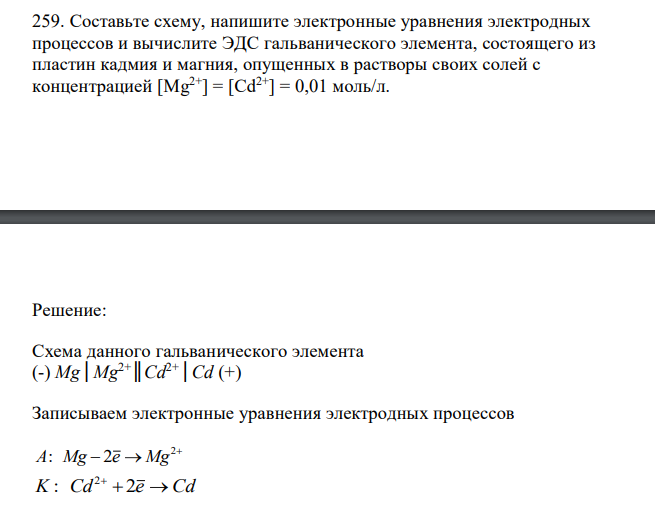  Составьте схему, напишите электронные уравнения электродных процессов и вычислите ЭДС гальванического элемента, состоящего из пластин кадмия и магния, опущенных в растворы своих солей с концентрацией [Mg2+] = [Cd2+] = 0,01 моль/л.  