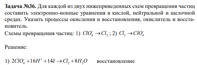  Для каждой из двух нижеприведенных схем превращения частиц составить электронно-ионные уравнения в кислой, нейтральной и щелочной средах. Указать процессы окисления и восстановления, окислитель и восстановитель. Схемы превращения частиц: 1) ClO4 Cl2  ; 2)   Cl2 ClO4 