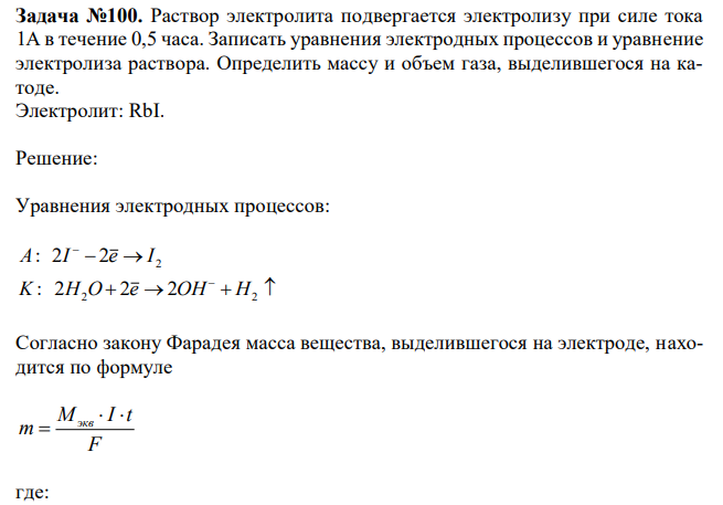  Раствор электролита подвергается электролизу при силе тока 1А в течение 0,5 часа. Записать уравнения электродных процессов и уравнение электролиза раствора. Определить массу и объем газа, выделившегося на катоде. Электролит: RbI. 