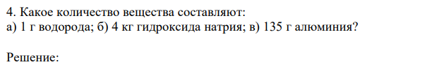 Какое количество вещества составляют: а) 1 г водорода; б) 4 кг гидроксида натрия; в) 135 г алюминия?