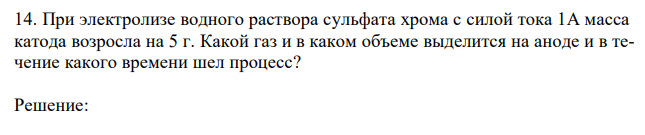 При электролизе водного раствора сульфата хрома с силой тока 1А масса катода возросла на 5 г. Какой газ и в каком объеме выделится на аноде и в течение какого времени шел процесс? 