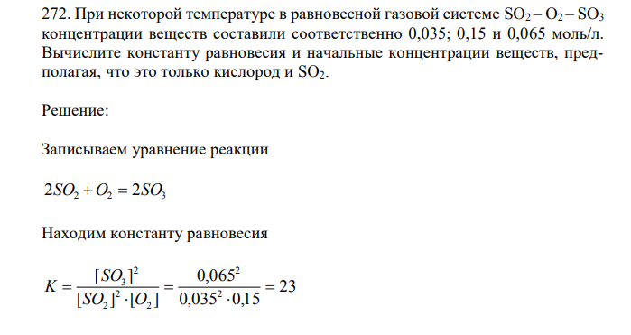 При некоторой температуре в равновесной газовой системе SO2 – O2 – SO3 концентрации веществ составили соответственно 0,035; 0,15 и 0,065 моль/л. Вычислите константу равновесия и начальные концентрации веществ, предполагая, что это только кислород и SO2. 