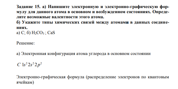 Напишите электронную и электронно-графическую формулу для данного атома в основном и возбужденном состояниях. Определите возможные валентности этого атома. б) Укажите типы химических связей между атомами в данных соединениях. а) C; б) H2CO3 ; CaS 