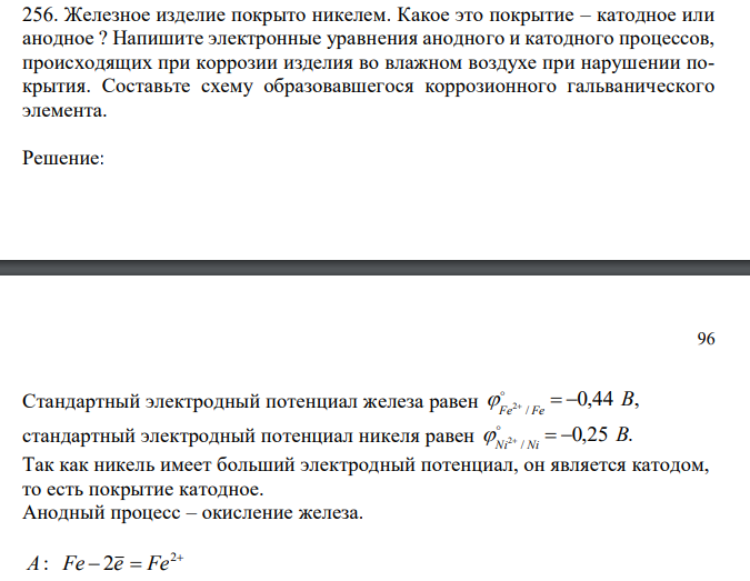  Железное изделие покрыто никелем. Какое это покрытие – катодное или анодное ? Напишите электронные уравнения анодного и катодного процессов, происходящих при коррозии изделия во влажном воздухе при нарушении покрытия. Составьте схему образовавшегося коррозионного гальванического элемента. 