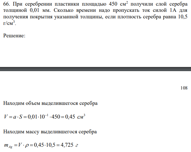 При серебрении пластинки площадью 450 см2 получили слой серебра толщиной 0,01 мм. Сколько времени надо пропускать ток силой 1А для получения покрытия указанной толщины, если плотность серебра равна 10,5 г/см3 . 