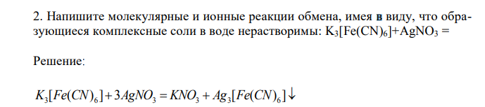 Напишите молекулярные и ионные реакции обмена, имея в виду, что образующиеся комплексные соли в воде нерастворимы: K3[Fe(CN)6]+AgNO3  