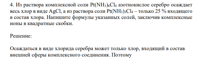 Из раствора комплексной соли Pt(NH3)6Cl4 азотнокислое серебро осаждает весь хлор в виде AgCl, а из раствора соли Pt(NH3)3Cl4 – только 25 % входящего в состав хлора. Напишите формулы указанных солей, заключив комплексные ионы в квадратные скобки.