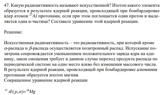  Какую радиоактивность называют искусственной? Изотоп какого элемента образуется в результате ядерной реакции, происходящей при бомбардировке ядер атомов 27Al протонами, если при этом поглощается один протон и выделяется одна α-частица? Составьте уравнение этой ядерной реакции. 