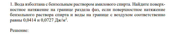 Вода взболтана с бензольным раствором амилового спирта. Найдите поверхностное натяжение на границе раздела фаз, если поверхностное натяжение бензольного раствора спирта и воды на границе с воздухом соответственно равны 0,0414 и 0,0727 Дж/м2 . 