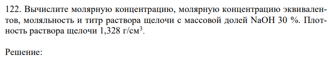 Вычислите молярную концентрацию, молярную концентрацию эквивалентов, моляльность и титр раствора щелочи с массовой долей NaOH 30 %. Плотность раствора щелочи 1,328 г/см3 .