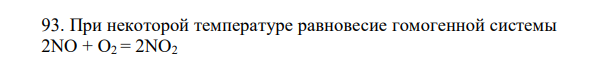 При некоторой температуре равновесие гомогенной системы 2NO + O2 = 2NO2 установилось при следующих концентрациях реагирующих веществ: [NO] = 0,2 л моль ; [О2] = 0,1 л моль ; [NO2] = 0,1 л моль . Вычислите константу равновесия и концентрацию NO и О2. 