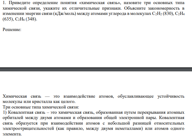  Приведите определение понятия «химическая связь», назовите три основных типа химической связи, укажите их отличительные признаки. Объясните закономерность в изменении энергии связи (кДж/моль) между атомами углерода в молекулах C2H2 (830), C2H4 (635), C2H6 (348). 