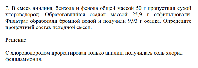  В смесь анилина, бензола и фенола общей массой 50 г пропустили сухой хлороводород. Образовавшийся осадок массой 25,9 г отфильтровали. Фильтрат обработали бромной водой и получили 9,93 г осадка. Определите процентный состав исходной смеси. 