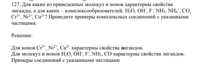 Для каких из приведенных молекул и ионов характерны свойства лиганды, а для каких – комплексообразователей: H2O, OH- , F - , NH3, NH4 + , CO, Cr3+ , Ni2+, Сu 2+? Приведите примеры комплексных соединений с указанными частицами. 