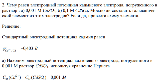  Чему равен электродный потенциал кадмиевого электрода, погруженного в раствор : а) 0,001 М CdSO4; б) 0,1 М CdSO4. Можно ли составить гальванический элемент из этих электродов? Если да, привести схему элемента. 