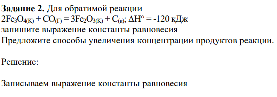 Для обратимой реакции 2Fe3O4(K) + CO(Г) = 3Fe2O3(K) + C(к); ΔН° = -120 кДж запишите выражение константы равновесия Предложите способы увеличения концентрации продуктов реакции. 