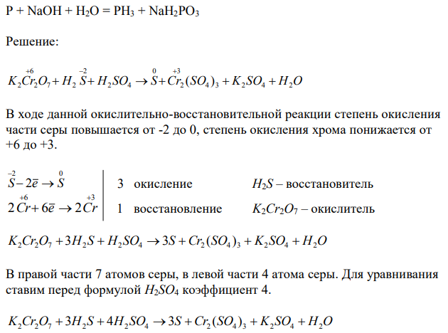 Методом электронного баланса подберите коэффициенты в уравнениях, укажите окислитель и восстановитель, напишите электронные уравнения процессов окисления и восстановления K2Cr2O7 + H2S + H2SO4 = Cr2(SO4)3 + S + K2SO4 + H2O  P + NaOH + H2O = PH3 + NaH2PO3 