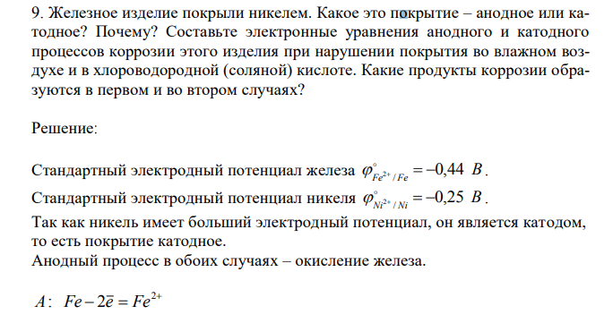 Железное изделие покрыли никелем. Какое это покрытие – анодное или катодное? Почему? Составьте электронные уравнения анодного и катодного процессов коррозии этого изделия при нарушении покрытия во влажном воздухе и в хлороводородной (соляной) кислоте. Какие продукты коррозии образуются в первом и во втором случаях? 