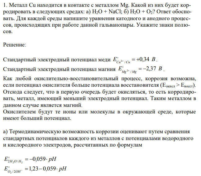 Металл Cu находится в контакте с металлом Mg. Какой из них будет корродировать в следующих средах: а) H2O + NaCl; б) H2O + O2? Ответ обосновать. Для каждой среды напишите уравнения катодного и анодного процессов, происходящих при работе данной гальванопары. Укажите знаки полюсов. 