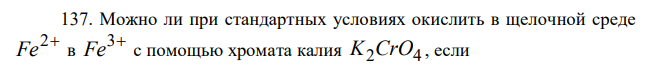 Можно ли при стандартных условиях окислить в щелочной среде 2 Fe в 3 Fe с помощью хромата калия K2CrO4 , если 32 B Fe Fe 0,771 0 3 2     ; B CrO Cr OH 0,21 0 [ ( ) ] 3 6 2 4      ? 