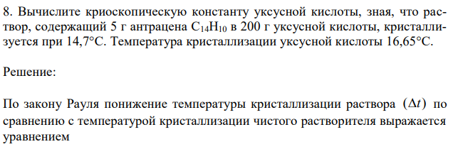  Вычислите криоскопическую константу уксусной кислоты, зная, что раствор, содержащий 5 г антрацена С14Н10 в 200 г уксусной кислоты, кристаллизуется при 14,7°С. Температура кристаллизации уксусной кислоты 16,65°С. 