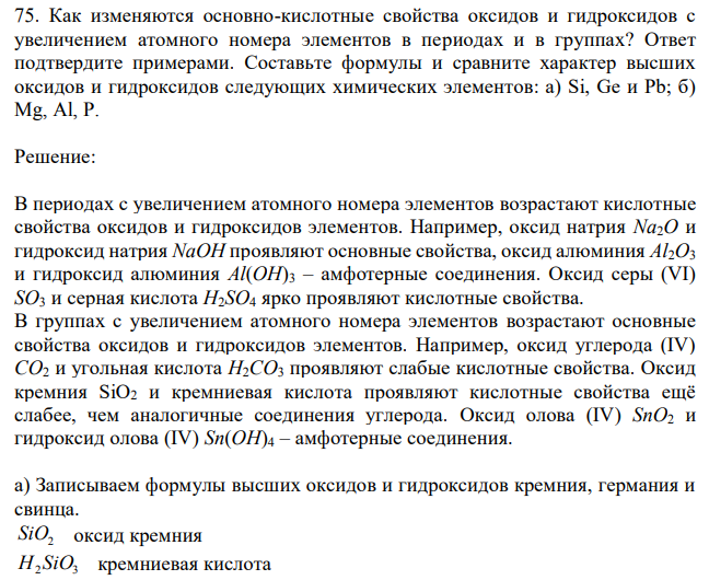 Как изменяются основно-кислотные свойства оксидов и гидроксидов с увеличением атомного номера элементов в периодах и в группах? Ответ подтвердите примерами. Составьте формулы и сравните характер высших оксидов и гидроксидов следующих химических элементов: a) Si, Ge и Pb; б) Mg, Al, P. 