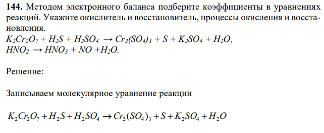  Методом электронного баланса подберите коэффициенты в уравнениях реакций. Укажите окислитель и восстановитель, процессы окисления и восстановления. K2Cr2О7 + H2S + H2SO4 → Cr2(SO4)3 + S + K2SO4 + H2О, HNO2 → HNO3 + NO +H2O. 