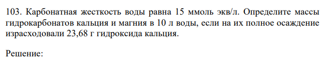 Карбонатная жесткость воды равна 15 ммоль экв/л. Определите массы гидрокарбонатов кальция и магния в 10 л воды, если на их полное осаждение израсходовали 23,68 г гидроксида кальция. 