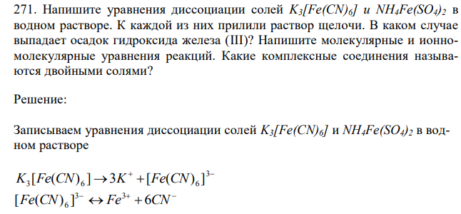 Напишите уравнения диссоциации солей K3[Fe(CN)6] и NH4Fe(SO4)2 в водном растворе. К каждой из них прилили раствор щелочи. В каком случае выпадает осадок гидроксида железа (III)? Напишите молекулярные и ионномолекулярные уравнения реакций. Какие комплексные соединения называются двойными солями? 