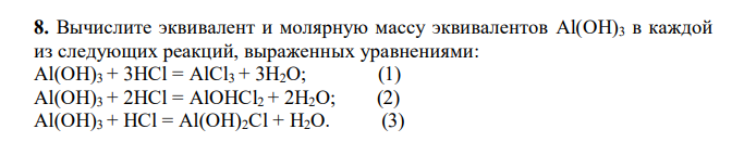  Вычислите эквивалент и молярную массу эквивалентов Al(OH)3 в каждой из следующих реакций, выраженных уравнениями: Al(OH)3 + 3HCl = AlCl3 + 3H2O; (1) Al(OH)3 + 2HCl = AlOHCl2 + 2H2O; (2) Al(OH)3 + HCl = Al(OH)2Cl + H2O. (3) 