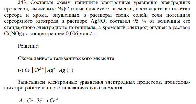 Составьте схему, напишите электронные уравнения электродных процессов, вычислите ЭДС гальванического элемента, состоящего из пластин серебра и хрома, опущенных в растворы своих солей, если потенциал серебряного электрода в растворе AgNO3 составил 95 % от величины его стандартного электродного потенциала, а хромовый электрод опущен в раствор Cr(NO3)3 с концентрацией 0,006 моль/л.