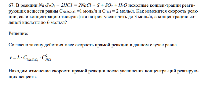  В реакции Na2S2O3 + 2HC1 = 2NaCl + S + SO2 + Н2О исходные концен-трации реагирующих веществ равны CNa2S2O3 =1 моль/л и СHCl = 2 моль/л. Как изменится скорость реакции, если концентрацию тиосульфата натрия увели-чить до 3 моль/л, а концентрацию соляной кислоты до 6 моль/л? 