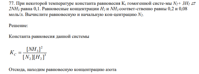  При некоторой температуре константа равновесия Кс гомогенной систе-мы N2+ 3H2 ⇄ 2NH3 равна 0,1. Равновесные концентрации Н2 и NH3 соответ-ственно равны 0,2 и 0,08 моль/л. Вычислите равновесную и начальную кон-центрацию N2 