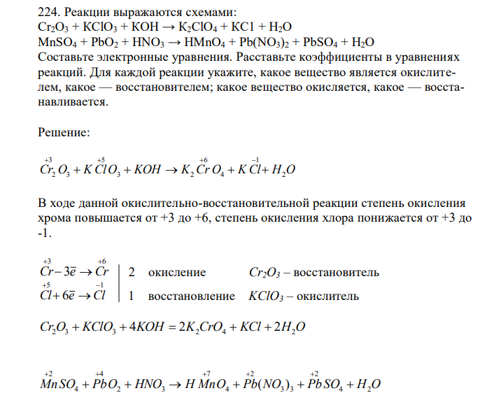  Реакции выражаются схемами: Сr2О3 + КСlO3 + КОН → К2СlO4 + КС1 + Н2О MnSO4 + РbО2 + HNO3 → HMnO4 + Pb(NO3)2 + PbSO4 + H2O Составьте электронные уравнения. Расставьте коэффициенты в уравнениях реакций. Для каждой реакции укажите, какое вещество является окислителем, какое — восстановителем; какое вещество окисляется, какое — восстанавливается. 