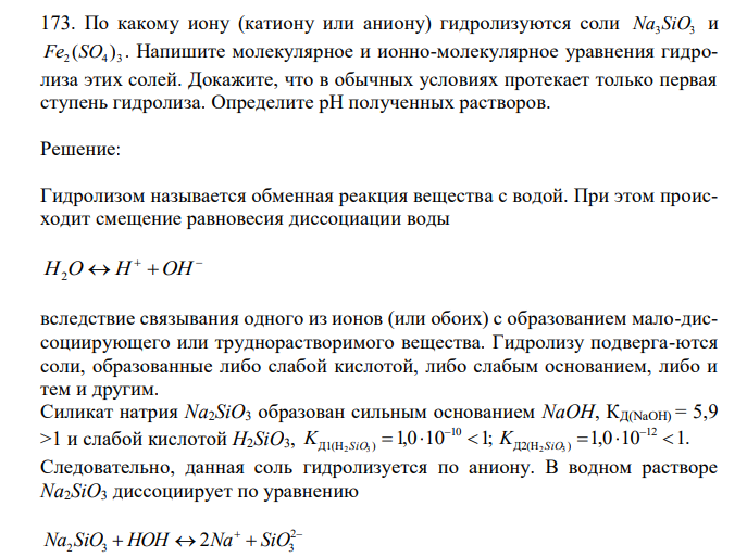  По какому иону (катиону или аниону) гидролизуются соли Na3 SiO3 и 2 4 3 Fe (SO ) . Напишите молекулярное и ионно-молекулярное уравнения гидролиза этих солей. Докажите, что в обычных условиях протекает только первая ступень гидролиза. Определите рН полученных растворов. 