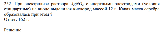  При электролизе раствора AgNO3 с инертными электродами (условия стандартные) на аноде выделился кислород массой 12 г. Какая масса серебра образовалась при этом ? 