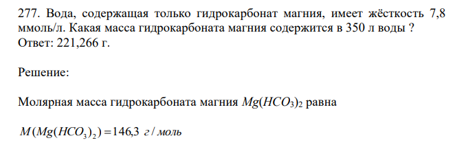  Вода, содержащая только гидрокарбонат магния, имеет жёсткость 7,8 ммоль/л. Какая масса гидрокарбоната магния содержится в 350 л воды ? 