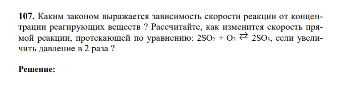 Каким законом выражается зависимость скорости реакции от концентрации реагирующих веществ ? Рассчитайте, как изменится скорость прямой реакции, протекающей по уравнению: 2SO2 + O2 2SO3, если увеличить давление в 2 раза ?