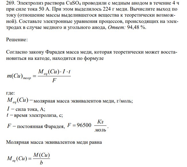  Электролиз раствора CuSO4 проводили с медным анодом в течение 4 ч при силе тока 50 А. При этом выделилось 224 г меди. Вычислите выход по току (отношение массы выделившегося вещества к теоретически возможной). Составьте электронные уравнения процессов, происходящих на электродах в случае медного и угольного анода 