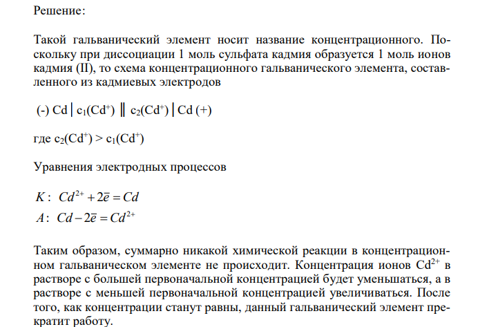  Рассчитайте ЭДС гальванического элемента, составленного из двух кадмиевых электродов, погруженных в раствор с концентрацией: с1 = 0,01  150 моль/л и с2 = 0,1 моль/л CdSO4. Какие процессы протекают на электродах? Как называется такой гальванический элемент? Чему равна ЭДС этого элемента? 