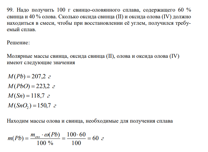  Надо получить 100 г свинцо-оловянного сплава, содержащего 60 % свинца и 40 % олова. Сколько оксида свинца (II) и оксида олова (IV) должно находиться в смеси, чтобы при восстановлении её углем, получился требуемый сплав. 