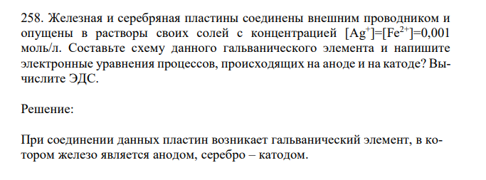  Железная и серебряная пластины соединены внешним проводником и опущены в растворы своих солей с концентрацией [Ag+ ]=[Fe2+]=0,001 моль/л. Составьте схему данного гальванического элемента и напишите электронные уравнения процессов, происходящих на аноде и на катоде? Вычислите ЭДС. 